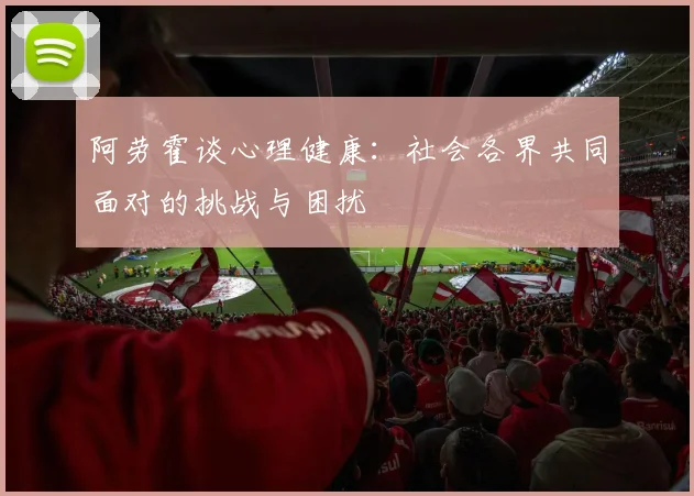 阿劳霍谈心理健康：社会各界共同面对的挑战与困扰