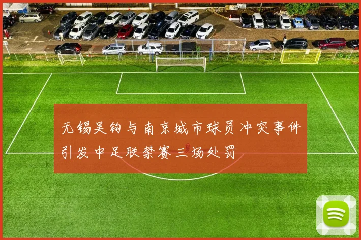 无锡吴钩与南京城市球员冲突事件引发中足联禁赛三场处罚