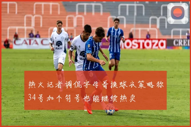 热火记者调侃字母哥换球衣策略称34号加个符号也能继续热卖