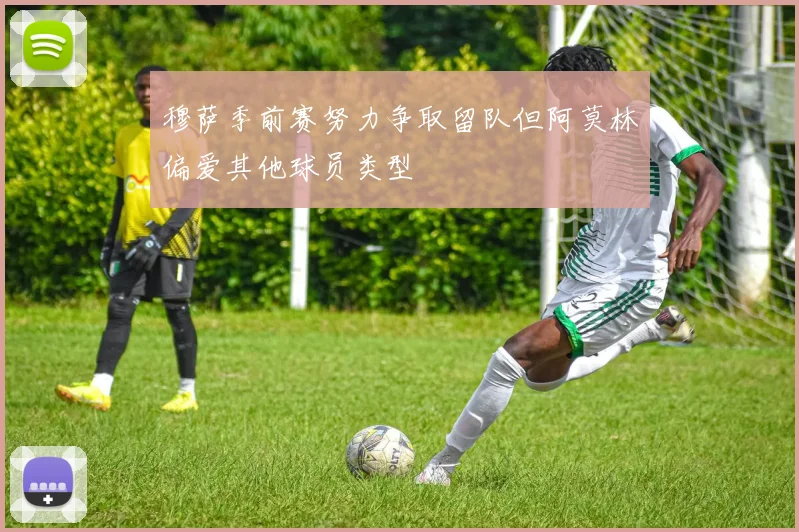 穆萨季前赛努力争取留队但阿莫林偏爱其他球员类型