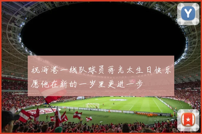 祝海港一线队球员蒋光太生日快乐愿他在新的一岁里更进一步