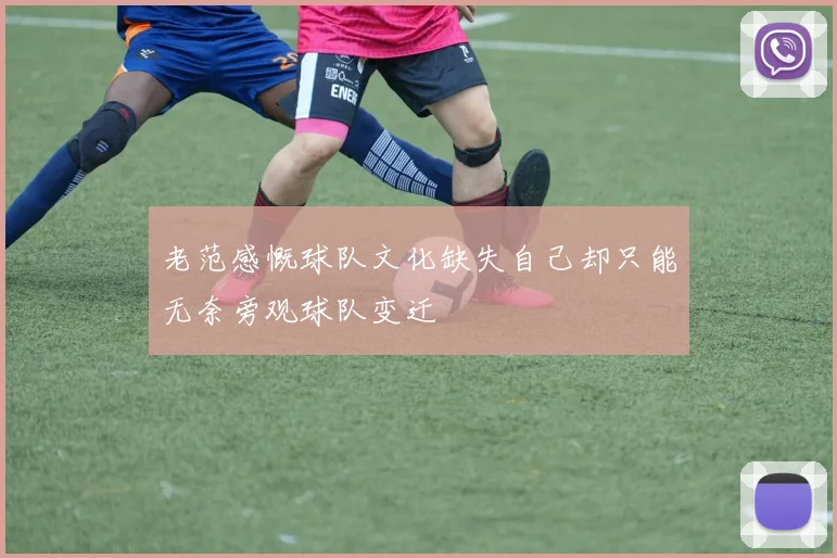 老范感慨球队文化缺失自己却只能无奈旁观球队变迁